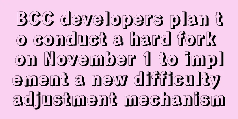 BCC developers plan to conduct a hard fork on November 1 to implement a new difficulty adjustment mechanism