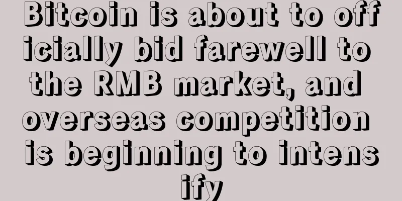 Bitcoin is about to officially bid farewell to the RMB market, and overseas competition is beginning to intensify