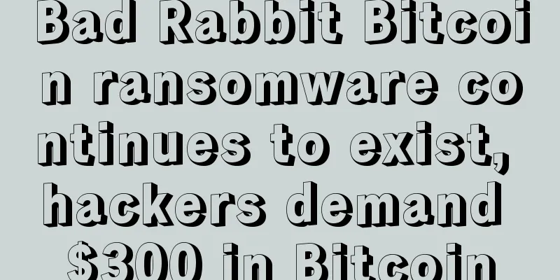 Bad Rabbit Bitcoin ransomware continues to exist, hackers demand $300 in Bitcoin