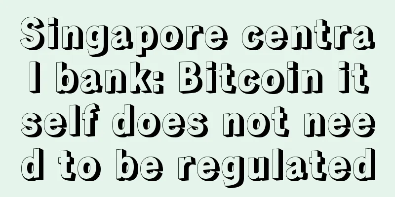 Singapore central bank: Bitcoin itself does not need to be regulated