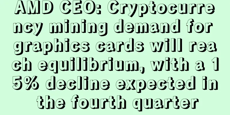 AMD CEO: Cryptocurrency mining demand for graphics cards will reach equilibrium, with a 15% decline expected in the fourth quarter