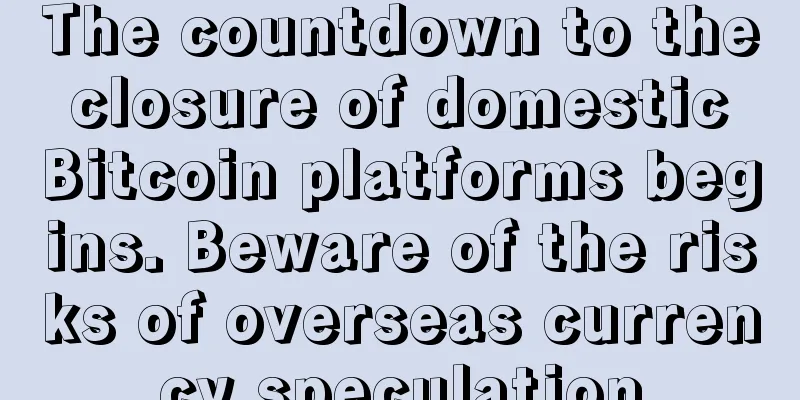 The countdown to the closure of domestic Bitcoin platforms begins. Beware of the risks of overseas currency speculation