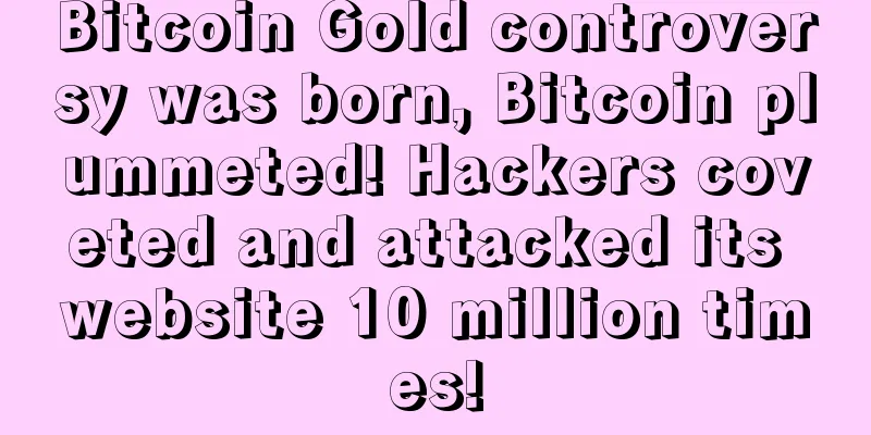 Bitcoin Gold controversy was born, Bitcoin plummeted! Hackers coveted and attacked its website 10 million times!