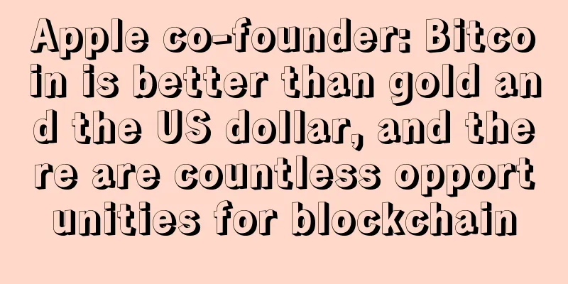 Apple co-founder: Bitcoin is better than gold and the US dollar, and there are countless opportunities for blockchain