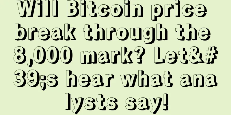 Will Bitcoin price break through the 8,000 mark? Let's hear what analysts say!