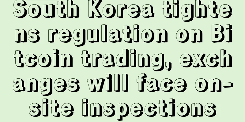South Korea tightens regulation on Bitcoin trading, exchanges will face on-site inspections