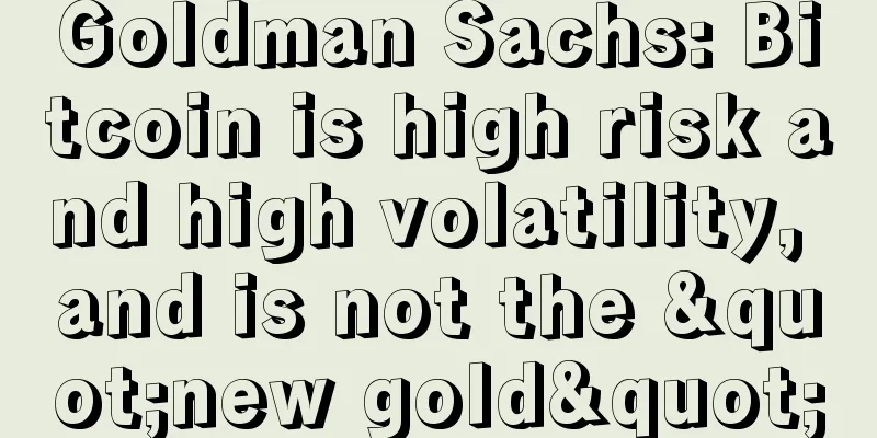 Goldman Sachs: Bitcoin is high risk and high volatility, and is not the "new gold"