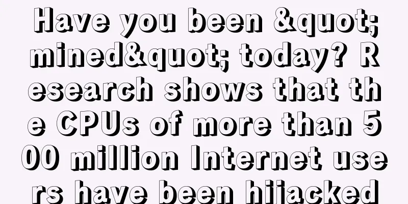 Have you been "mined" today? Research shows that the CPUs of more than 500 million Internet users have been hijacked