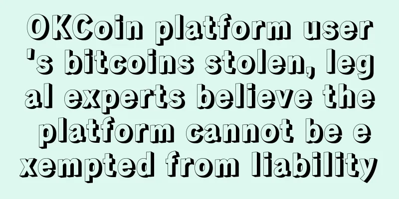 OKCoin platform user's bitcoins stolen, legal experts believe the platform cannot be exempted from liability