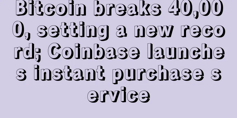 Bitcoin breaks 40,000, setting a new record; Coinbase launches instant purchase service