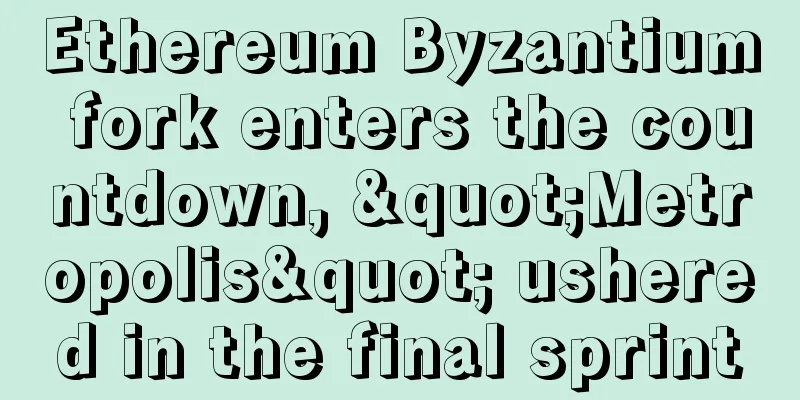 Ethereum Byzantium fork enters the countdown, "Metropolis" ushered in the final sprint