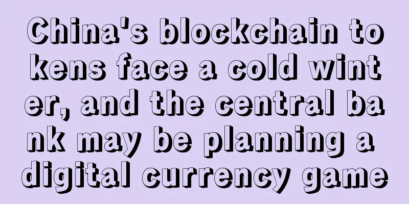 China's blockchain tokens face a cold winter, and the central bank may be planning a digital currency game