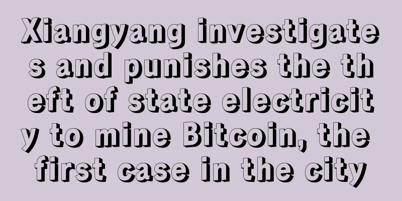 Xiangyang investigates and punishes the theft of state electricity to mine Bitcoin, the first case in the city