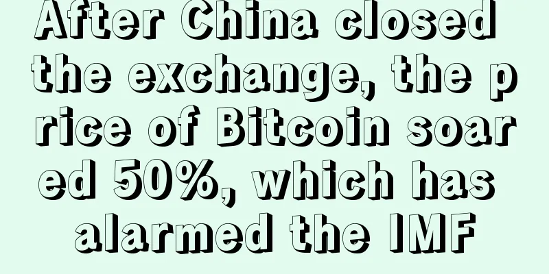 After China closed the exchange, the price of Bitcoin soared 50%, which has alarmed the IMF
