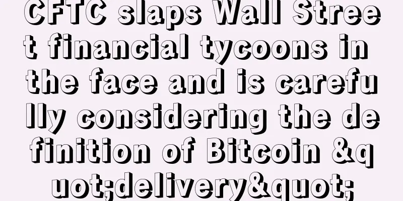 CFTC slaps Wall Street financial tycoons in the face and is carefully considering the definition of Bitcoin "delivery"