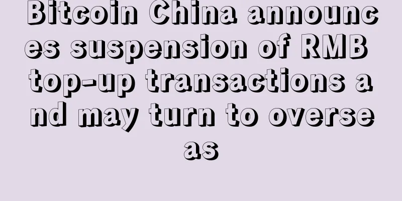 Bitcoin China announces suspension of RMB top-up transactions and may turn to overseas
