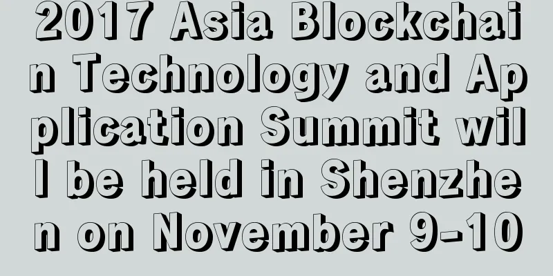 2017 Asia Blockchain Technology and Application Summit will be held in Shenzhen on November 9-10