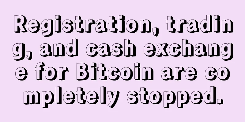Registration, trading, and cash exchange for Bitcoin are completely stopped.