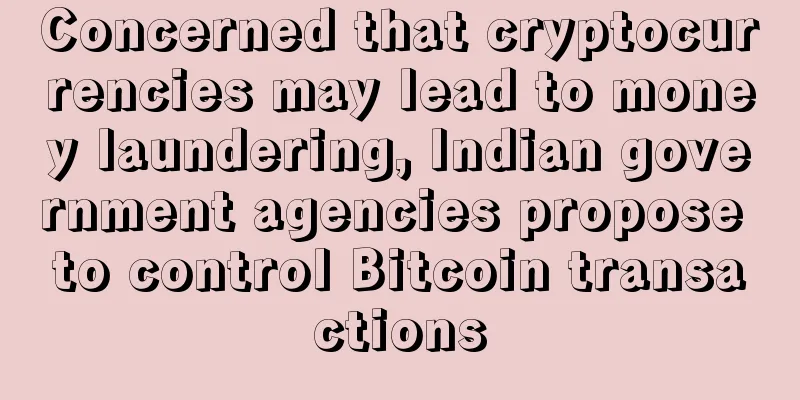 Concerned that cryptocurrencies may lead to money laundering, Indian government agencies propose to control Bitcoin transactions