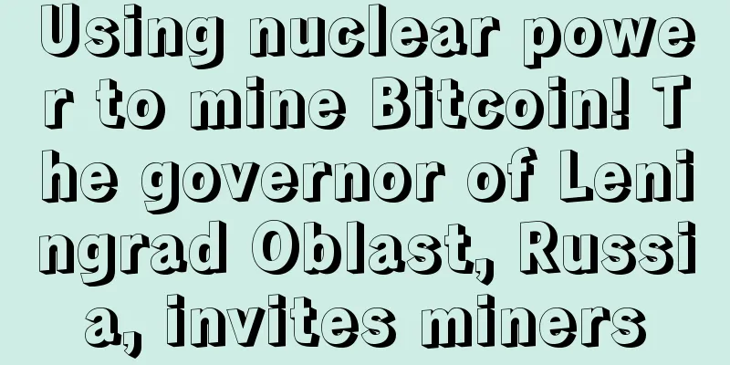 Using nuclear power to mine Bitcoin! The governor of Leningrad Oblast, Russia, invites miners