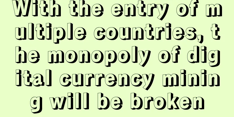 With the entry of multiple countries, the monopoly of digital currency mining will be broken