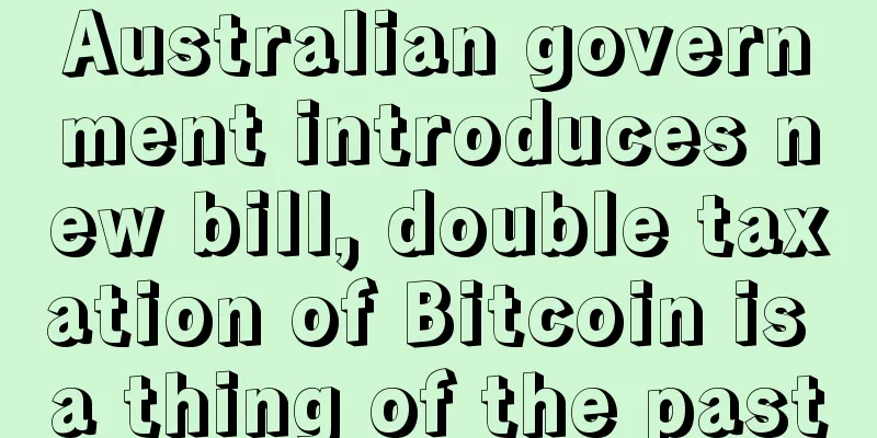 Australian government introduces new bill, double taxation of Bitcoin is a thing of the past