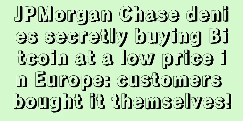 JPMorgan Chase denies secretly buying Bitcoin at a low price in Europe: customers bought it themselves!