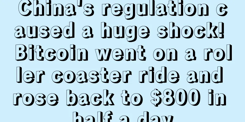 China's regulation caused a huge shock! Bitcoin went on a roller coaster ride and rose back to $800 in half a day