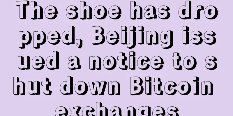 The shoe has dropped, Beijing issued a notice to shut down Bitcoin exchanges