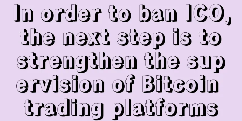 In order to ban ICO, the next step is to strengthen the supervision of Bitcoin trading platforms
