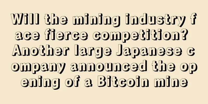 Will the mining industry face fierce competition? Another large Japanese company announced the opening of a Bitcoin mine