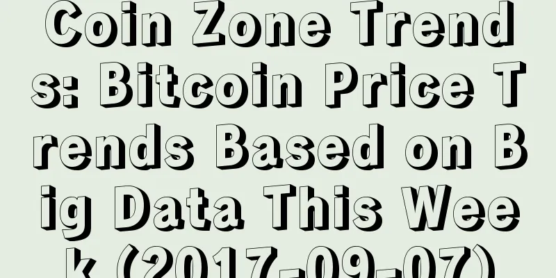 Coin Zone Trends: Bitcoin Price Trends Based on Big Data This Week (2017-09-07)
