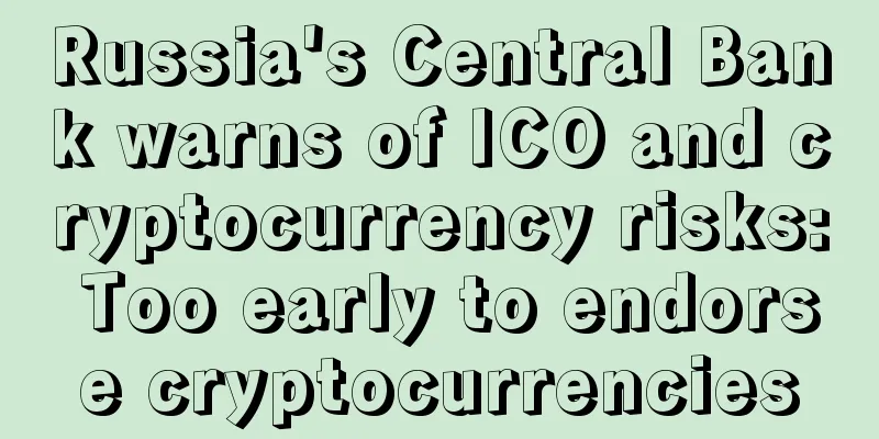 Russia's Central Bank warns of ICO and cryptocurrency risks: Too early to endorse cryptocurrencies