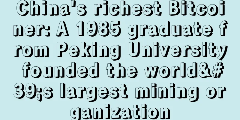 China's richest Bitcoiner: A 1985 graduate from Peking University founded the world's largest mining organization