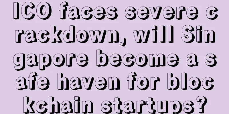 ICO faces severe crackdown, will Singapore become a safe haven for blockchain startups?