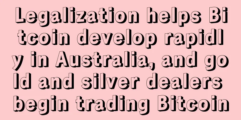 Legalization helps Bitcoin develop rapidly in Australia, and gold and silver dealers begin trading Bitcoin