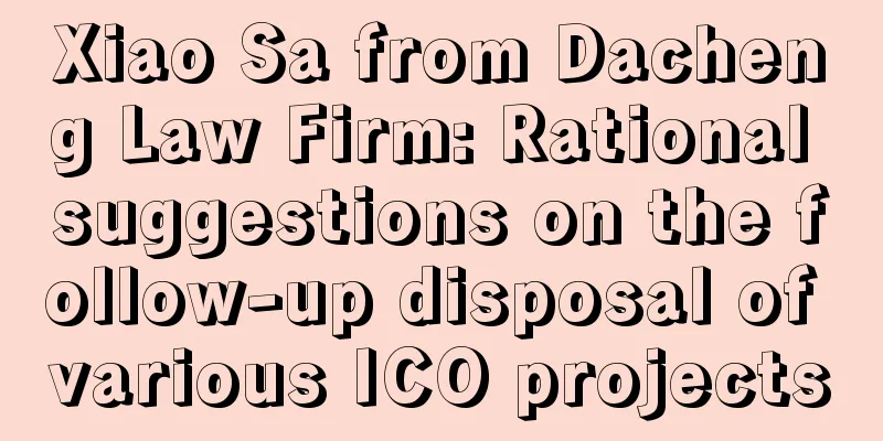 Xiao Sa from Dacheng Law Firm: Rational suggestions on the follow-up disposal of various ICO projects
