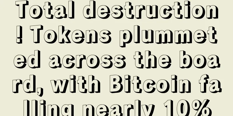 Total destruction! Tokens plummeted across the board, with Bitcoin falling nearly 10%