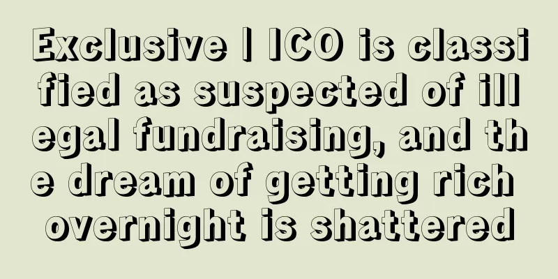 Exclusive | ICO is classified as suspected of illegal fundraising, and the dream of getting rich overnight is shattered