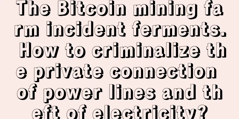 The Bitcoin mining farm incident ferments. How to criminalize the private connection of power lines and theft of electricity?