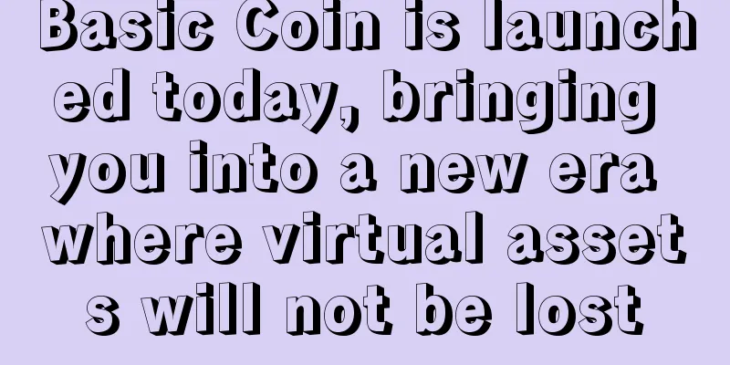 Basic Coin is launched today, bringing you into a new era where virtual assets will not be lost