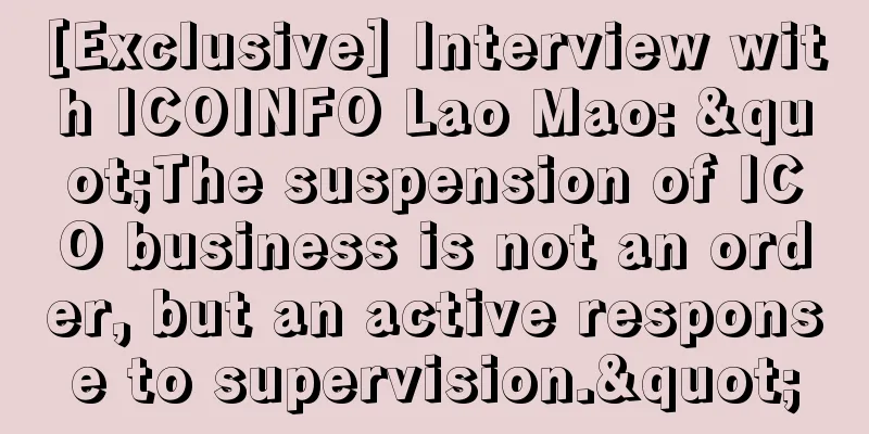 [Exclusive] Interview with ICOINFO Lao Mao: "The suspension of ICO business is not an order, but an active response to supervision."
