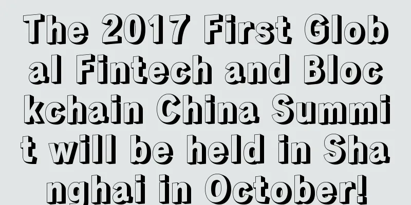 The 2017 First Global Fintech and Blockchain China Summit will be held in Shanghai in October!