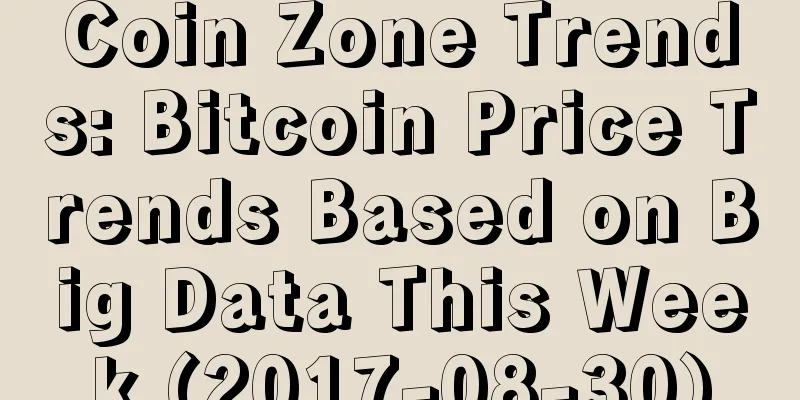 Coin Zone Trends: Bitcoin Price Trends Based on Big Data This Week (2017-08-30)
