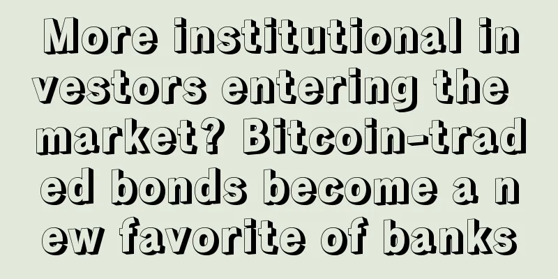 More institutional investors entering the market? Bitcoin-traded bonds become a new favorite of banks