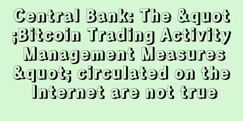 Central Bank: The "Bitcoin Trading Activity Management Measures" circulated on the Internet are not true