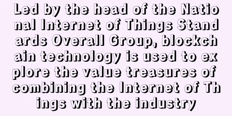 Led by the head of the National Internet of Things Standards Overall Group, blockchain technology is used to explore the value treasures of combining the Internet of Things with the industry
