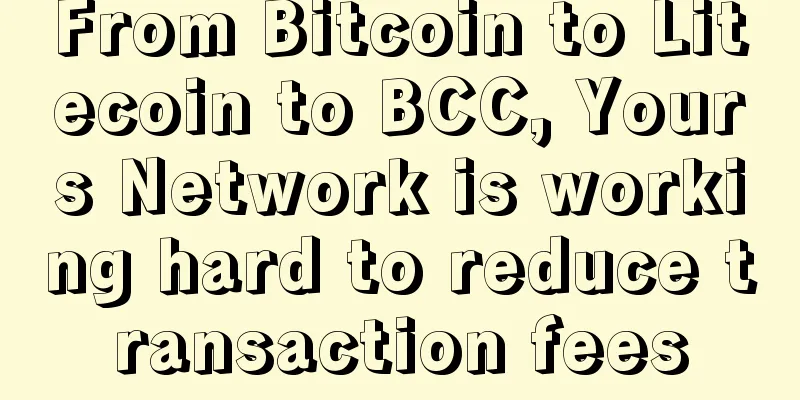 From Bitcoin to Litecoin to BCC, Yours Network is working hard to reduce transaction fees