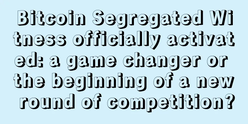 Bitcoin Segregated Witness officially activated: a game changer or the beginning of a new round of competition?