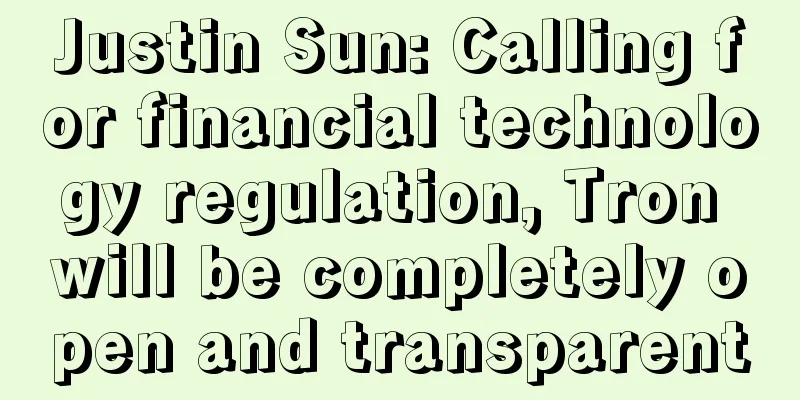 Justin Sun: Calling for financial technology regulation, Tron will be completely open and transparent